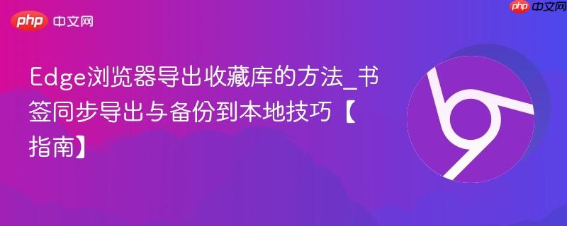 书签同步导出与备份到本地技巧【指南】- Edge浏览器导出收藏库的方法