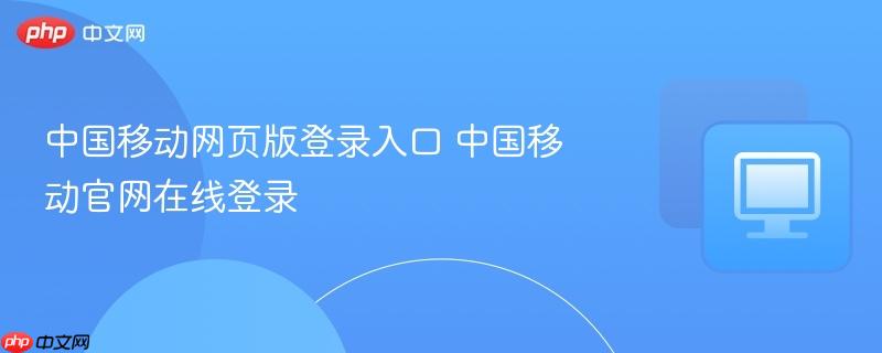 中国移动官网在线登录- 中国移动网页版登录入口