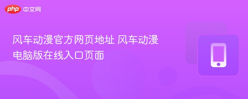 风车动漫电脑版在线入口页面- 风车动漫官方网页地址