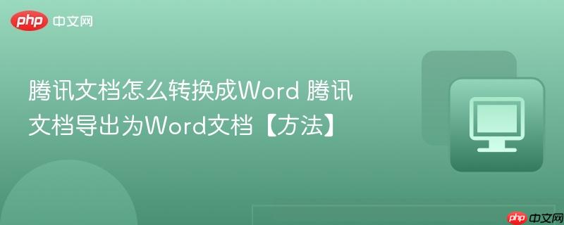 腾讯文档导出为Word文档【方法】- 腾讯文档怎么转换成Word