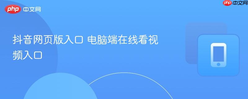 电脑端在线看视频入口- 抖音网页版入口