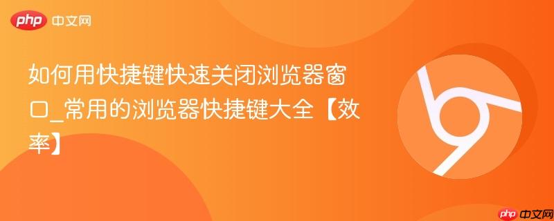 常用的浏览器快捷键大全【效率】- 如何用快捷键快速关闭浏览器窗口