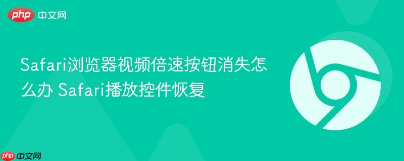 Safari播放控件恢复- Safari浏览器视频倍速按钮消失怎么办