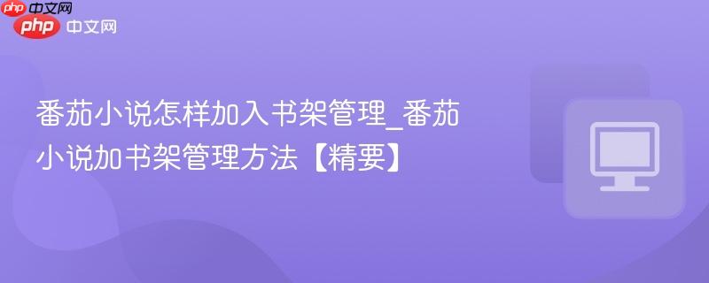 番茄小说加书架管理方法【精要】- 番茄小说怎样加入书架管理
