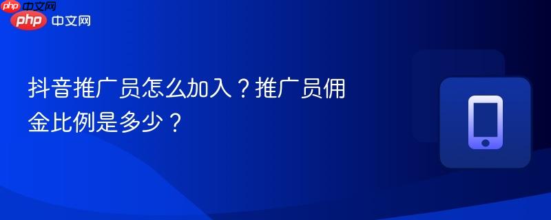 抖音推广员怎么加入？推广员佣金比例是多少？-