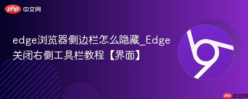 Edge关闭右侧工具栏教程【界面】- edge浏览器侧边栏怎么隐藏