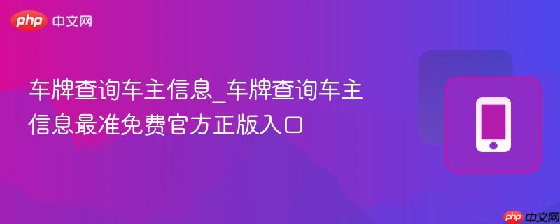 车牌查询车主信息最准免费官方正版入口- 车牌查询车主信息