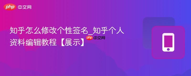 知乎个人资料编辑教程【展示】- 知乎怎么修改个性签名