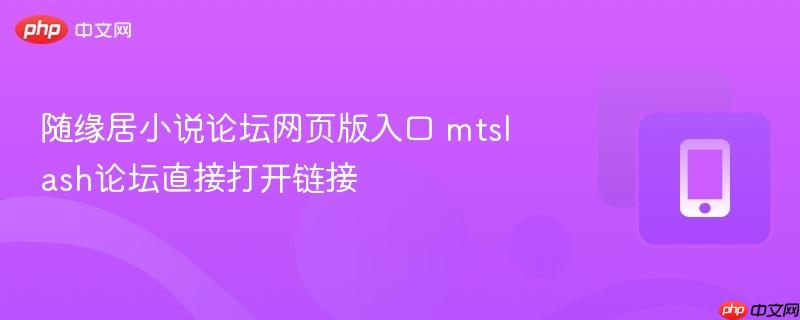 mtslash论坛直接打开链接- 随缘居小说论坛网页版入口