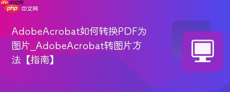 AdobeAcrobat转图片方法【指南】- AdobeAcrobat如何转换PDF为图片