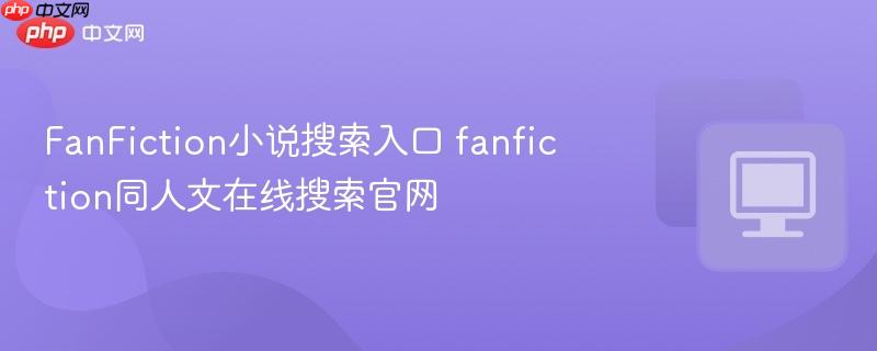fanfiction同人文在线搜索官网- FanFiction小说搜索入口