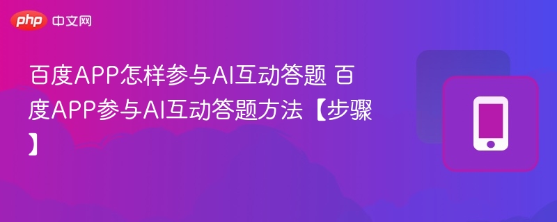 百度APP参与AI互动答题方法【步骤】- 百度APP怎样参与AI互动答题