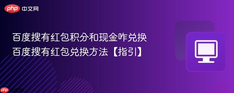 百度搜有红包兑换方法【指引】- 百度搜有红包积分和现金咋兑换