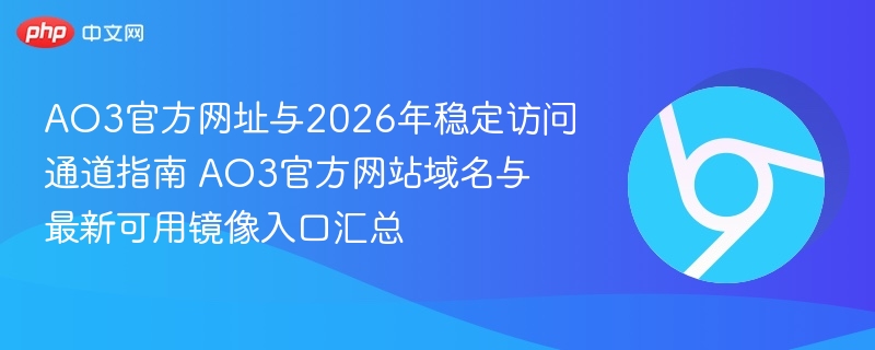 AO3官方网站域名与最新可用镜像入口汇总- AO3官方网址与2026年稳定访问通道指南